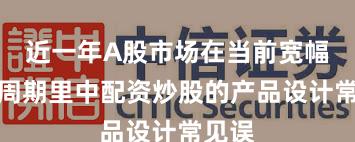 近一年A股市场在当前宽幅震荡周期里中配资炒股的产品设计常见误