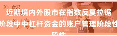 近期境内外股市在指数反复拉锯阶段中中杠杆资金的账户管理阶段性