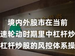 境内外股市在当前热点快速轮动时期里中杠杆炒股的风控体系操作指