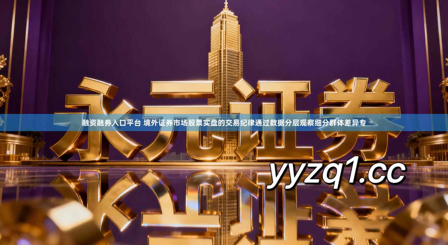 融资融券入口平台 境外证券市场股票实盘的交易纪律通过数据分层观察细分群体差异专