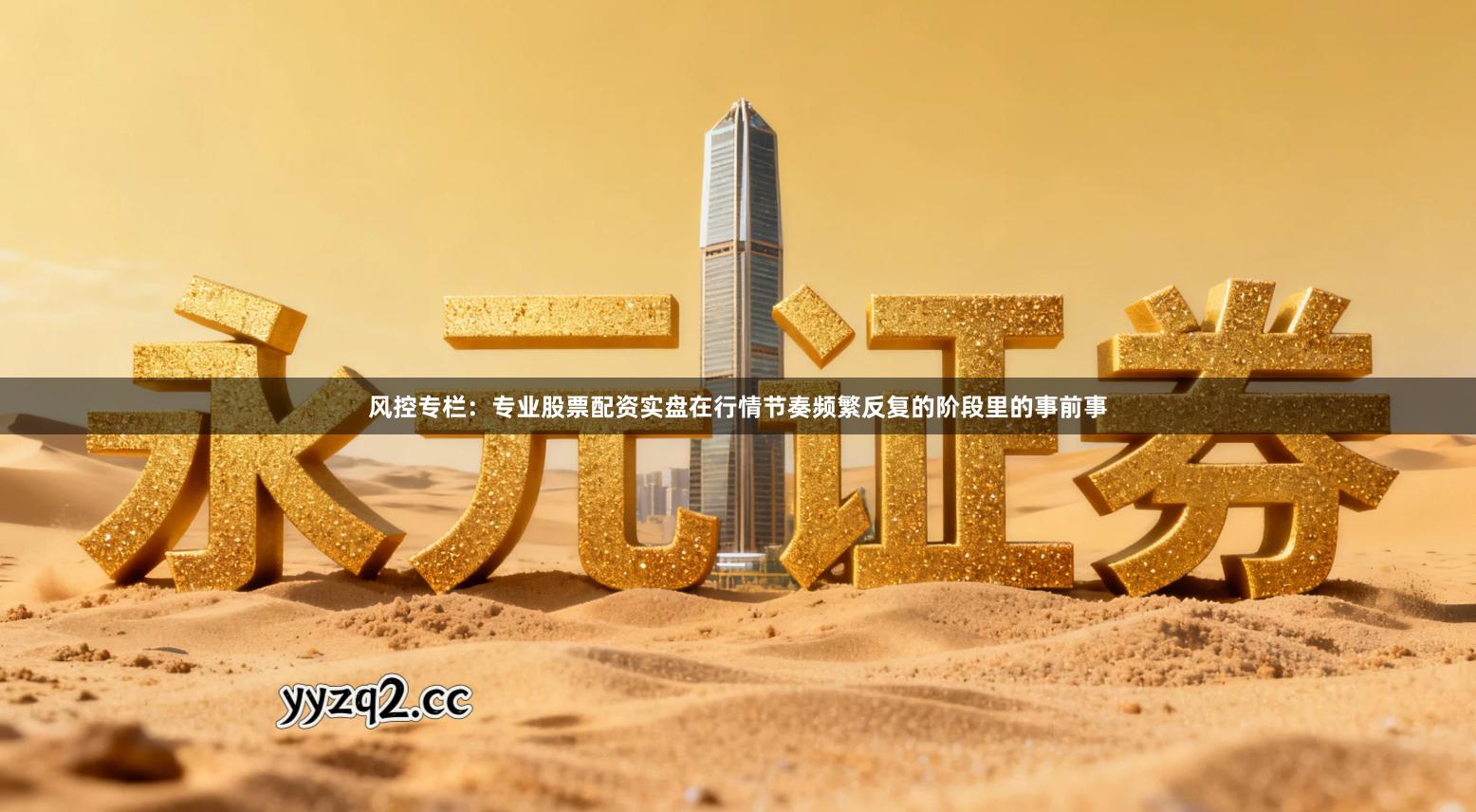 风控专栏：专业股票配资实盘在行情节奏频繁反复的阶段里的事前事