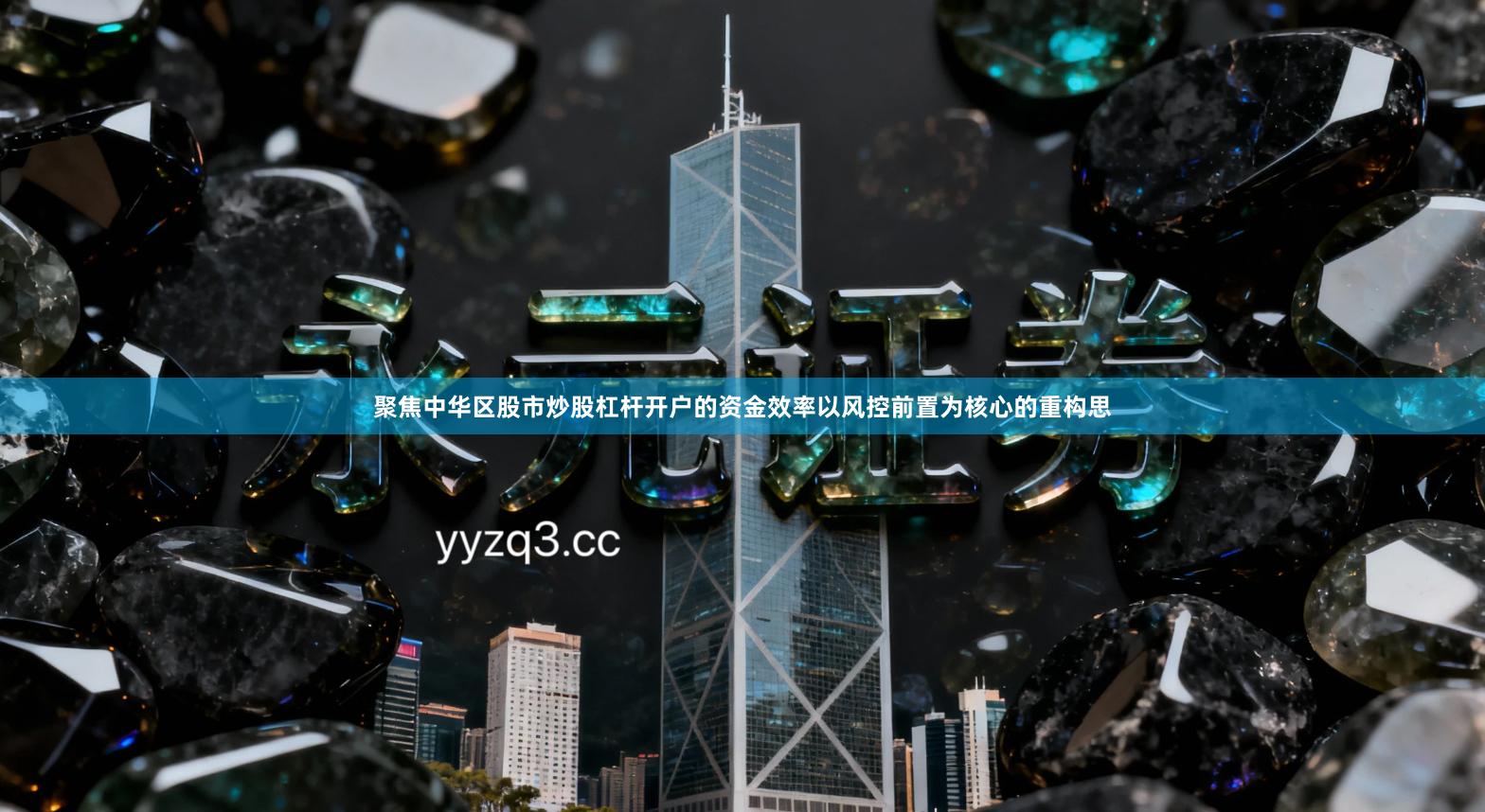 聚焦中华区股市炒股杠杆开户的资金效率以风控前置为核心的重构思