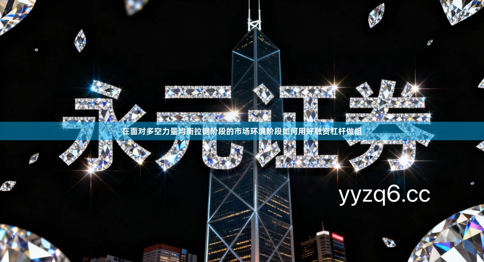 在面对多空力量均衡拉锯阶段的市场环境阶段如何用好融资杠杆做组