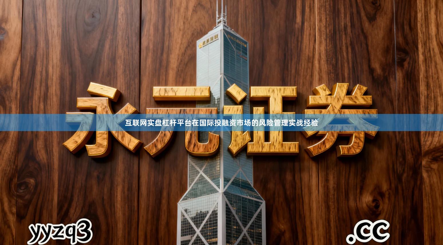 互联网实盘杠杆平台在国际投融资市场的风险管理实战经验