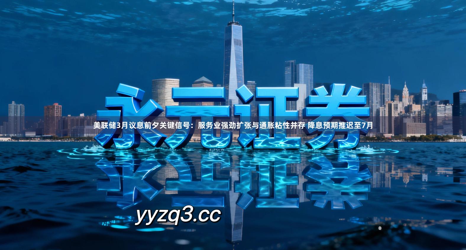 美联储3月议息前夕关键信号：服务业强劲扩张与通胀粘性并存 降息预期推迟至7月