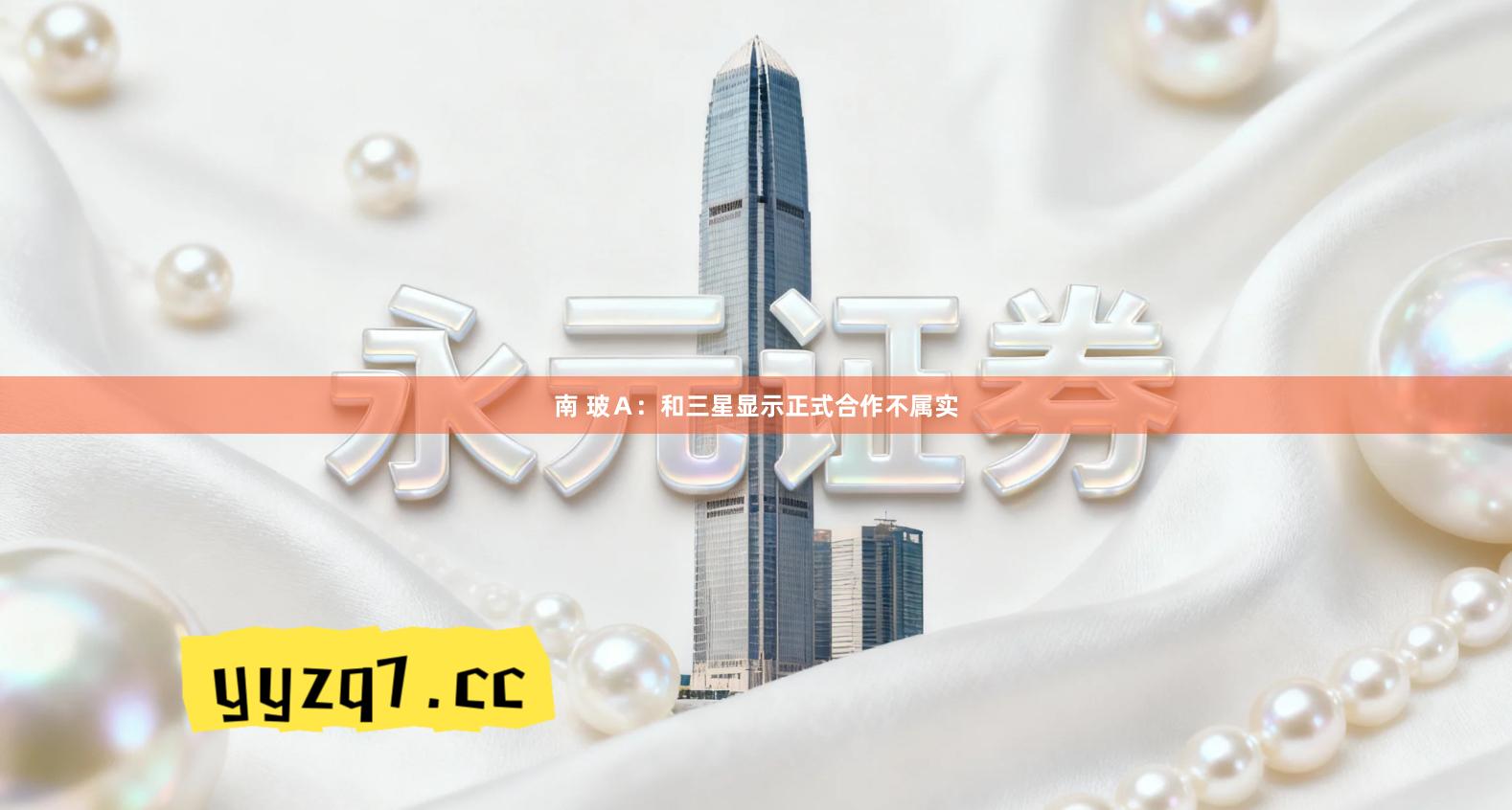 南 玻Ａ：和三星显示正式合作不属实