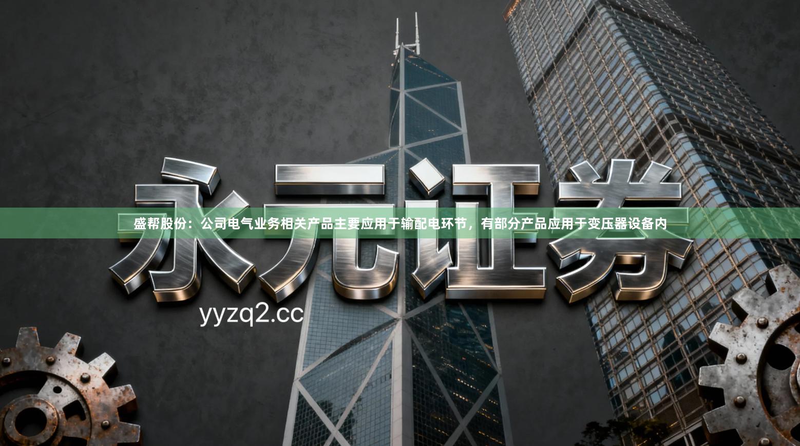 盛帮股份：公司电气业务相关产品主要应用于输配电环节，有部分产品应用于变压器设备内